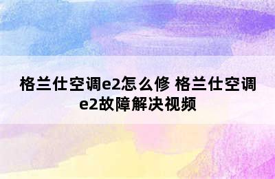 格兰仕空调e2怎么修 格兰仕空调e2故障解决视频